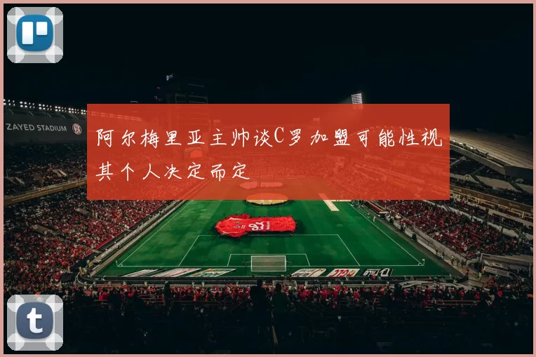 阿尔梅里亚主帅谈C罗加盟可能性视其个人决定而定